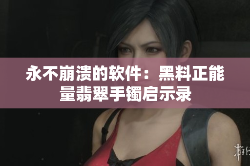 永不崩溃的软件：黑料正能量翡翠手镯启示录
