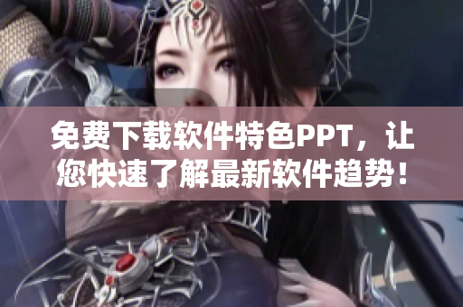 免费下载软件特色PPT，让您快速了解最新软件趋势！