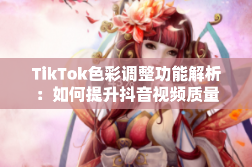 TikTok色彩调整功能解析：如何提升抖音视频质量