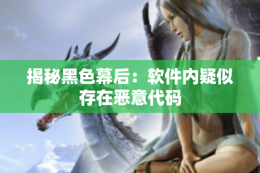 揭秘黑色幕后：软件内疑似存在恶意代码