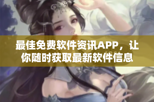 最佳免费软件资讯APP，让你随时获取最新软件信息