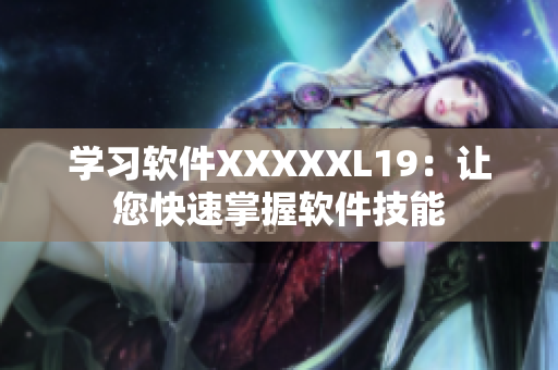 学习软件XXXXXL19：让您快速掌握软件技能