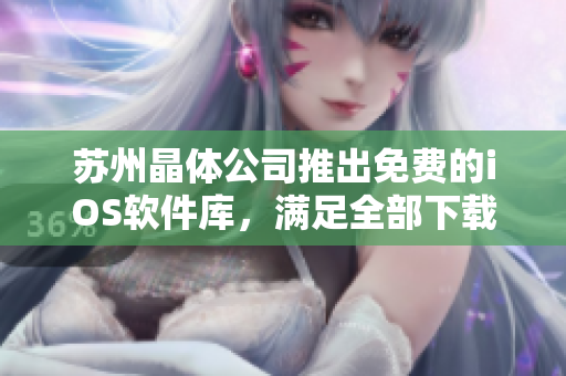 苏州晶体公司推出免费的iOS软件库，满足全部下载需求