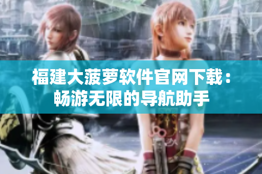 福建大菠萝软件官网下载：畅游无限的导航助手