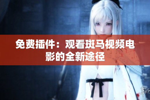 免费插件：观看斑马视频电影的全新途径