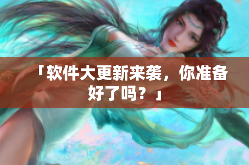 「软件大更新来袭，你准备好了吗？」