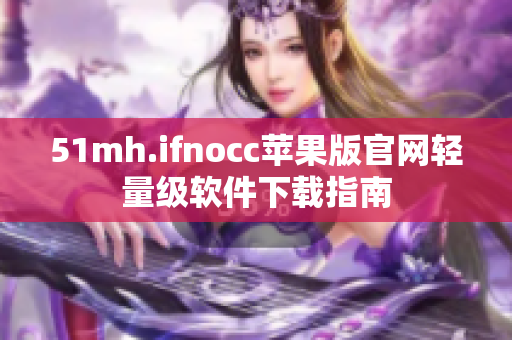 51mh.ifnocc苹果版官网轻量级软件下载指南