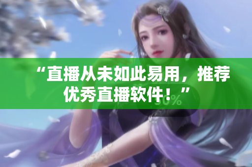 “直播从未如此易用，推荐优秀直播软件！”