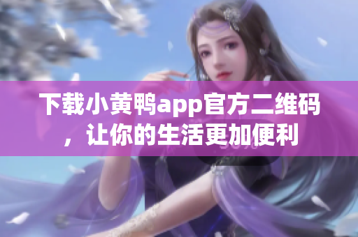 下载小黄鸭app官方二维码，让你的生活更加便利