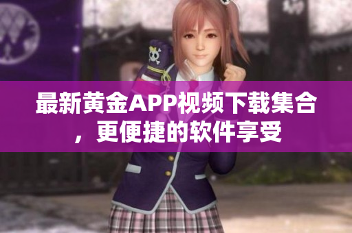 最新黄金APP视频下载集合，更便捷的软件享受