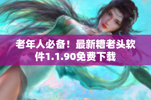 老年人必备！最新糟老头软件1.1.90免费下载