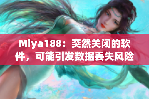 Miya188：突然关闭的软件，可能引发数据丢失风险