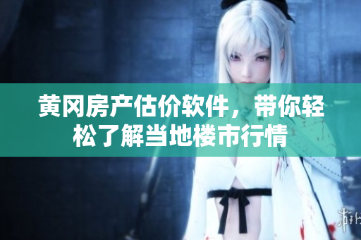 黄冈房产估价软件，带你轻松了解当地楼市行情