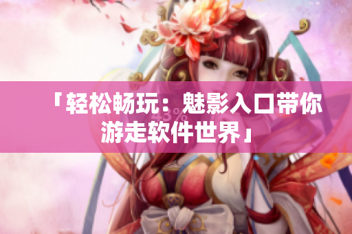 「轻松畅玩：魅影入口带你游走软件世界」