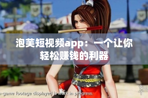 泡芙短视频app：一个让你轻松赚钱的利器