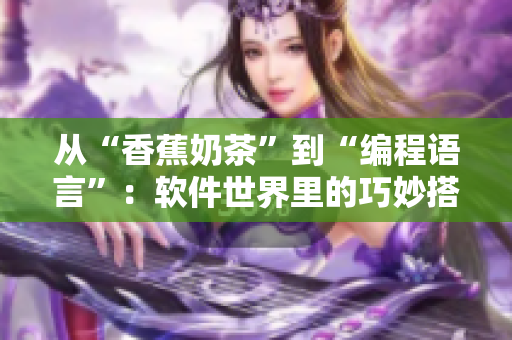 从“香蕉奶茶”到“编程语言”：软件世界里的巧妙搭配