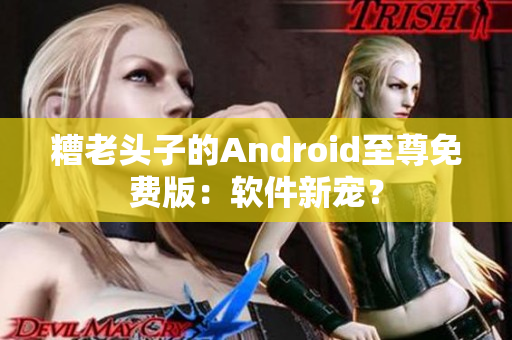 糟老头子的Android至尊免费版：软件新宠？