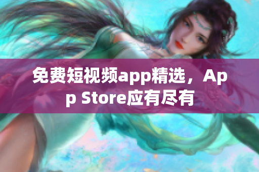 免费短视频app精选，App Store应有尽有