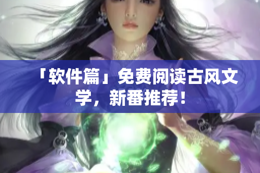 「软件篇」免费阅读古风文学，新番推荐！