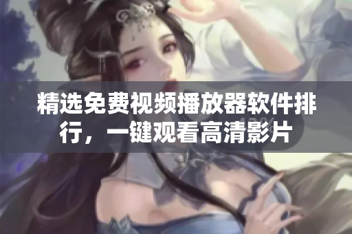 精选免费视频播放器软件排行，一键观看高清影片