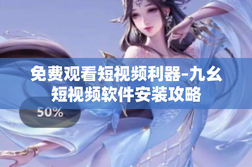免费观看短视频利器–九幺短视频软件安装攻略