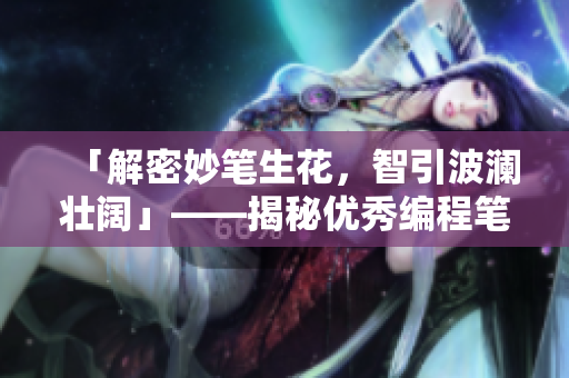 「解密妙笔生花，智引波澜壮阔」——揭秘优秀编程笔记的奥秘