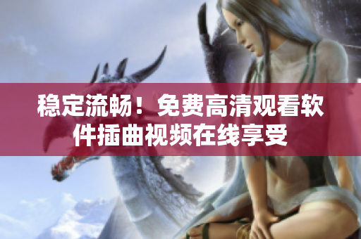 稳定流畅！免费高清观看软件插曲视频在线享受