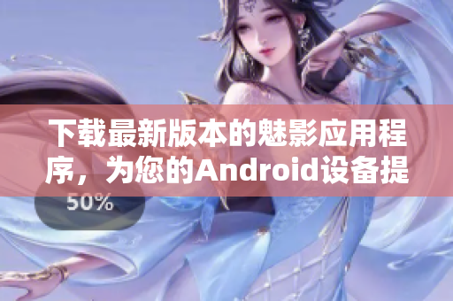 下载最新版本的魅影应用程序，为您的Android设备提供强大的功能