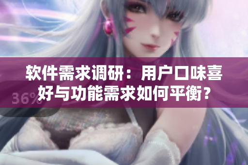 软件需求调研：用户口味喜好与功能需求如何平衡？
