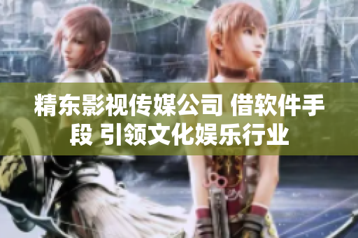 精东影视传媒公司 借软件手段 引领文化娱乐行业