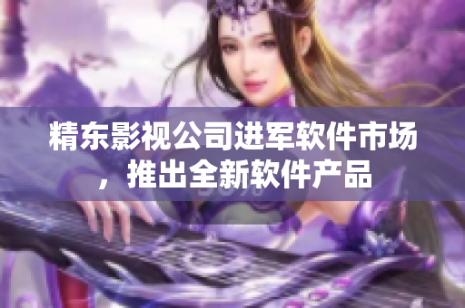 精东影视公司进军软件市场，推出全新软件产品