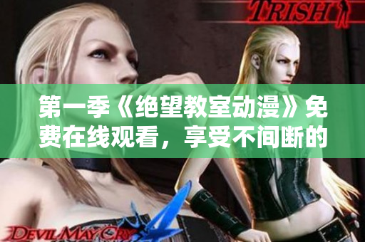 第一季《绝望教室动漫》免费在线观看，享受不间断的软件体验