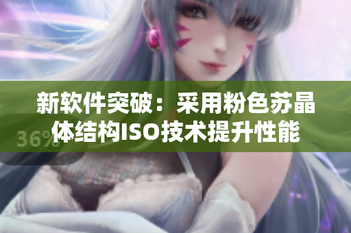 新软件突破：采用粉色苏晶体结构ISO技术提升性能