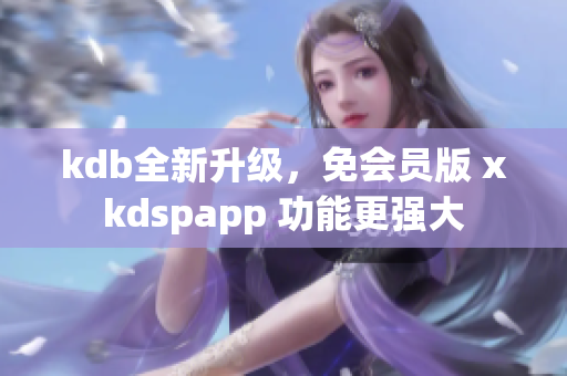 kdb全新升级，免会员版 xkdspapp 功能更强大