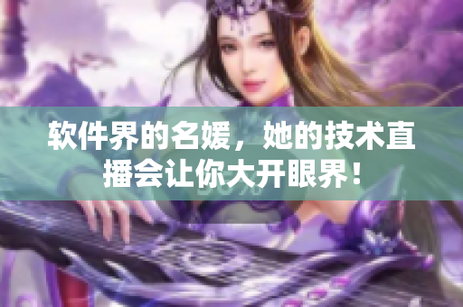 软件界的名媛，她的技术直播会让你大开眼界！