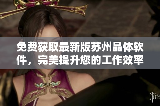 免费获取最新版苏州晶体软件，完美提升您的工作效率