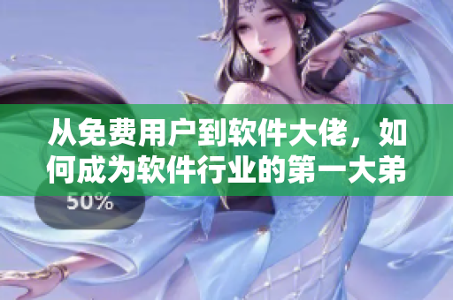 从免费用户到软件大佬，如何成为软件行业的第一大弟子