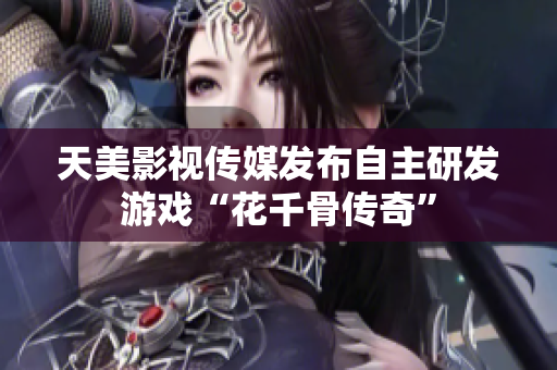 天美影视传媒发布自主研发游戏“花千骨传奇”