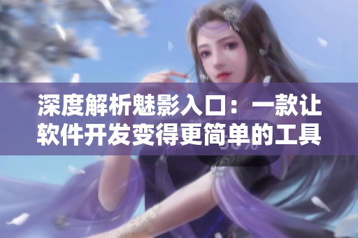 深度解析魅影入口：一款让软件开发变得更简单的工具
