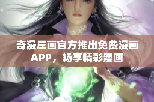 奇漫屋画官方推出免费漫画APP，畅享精彩漫画