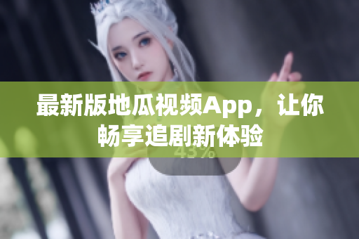 最新版地瓜视频App，让你畅享追剧新体验