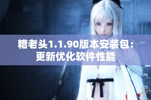 糟老头1.1.90版本安装包：更新优化软件性能