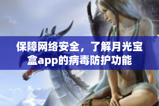 保障网络安全，了解月光宝盒app的病毒防护功能