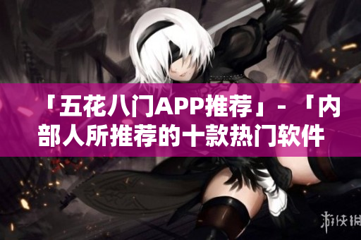 「五花八门APP推荐」- 「内部人所推荐的十款热门软件」