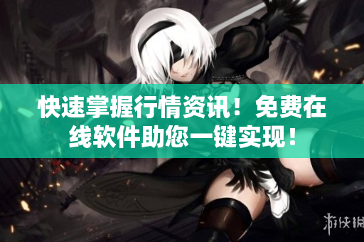 快速掌握行情资讯！免费在线软件助您一键实现！
