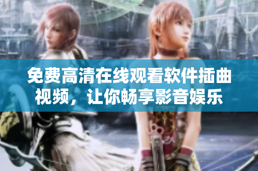 免费高清在线观看软件插曲视频，让你畅享影音娱乐