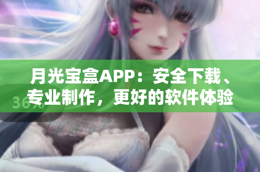 月光宝盒APP：安全下载、专业制作，更好的软件体验