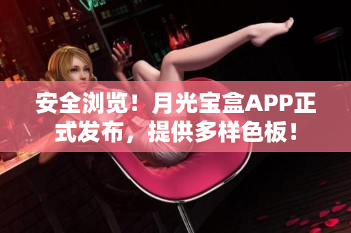 安全浏览！月光宝盒APP正式发布，提供多样色板！