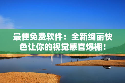 最佳免费软件：全新绚丽快色让你的视觉感官爆棚！