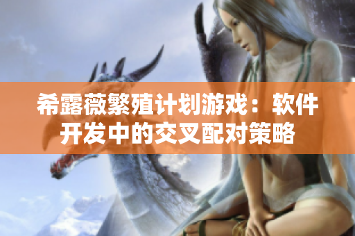 希露薇繁殖计划游戏：软件开发中的交叉配对策略